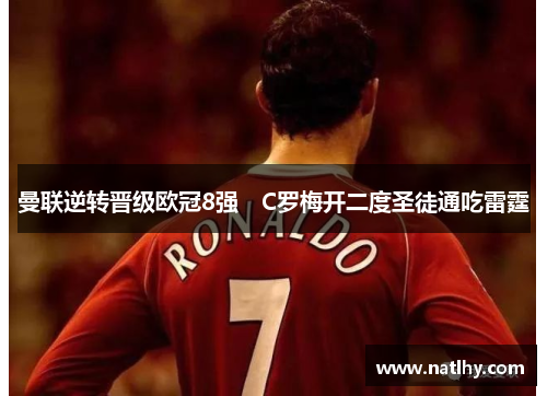 曼联逆转晋级欧冠8强　C罗梅开二度圣徒通吃雷霆